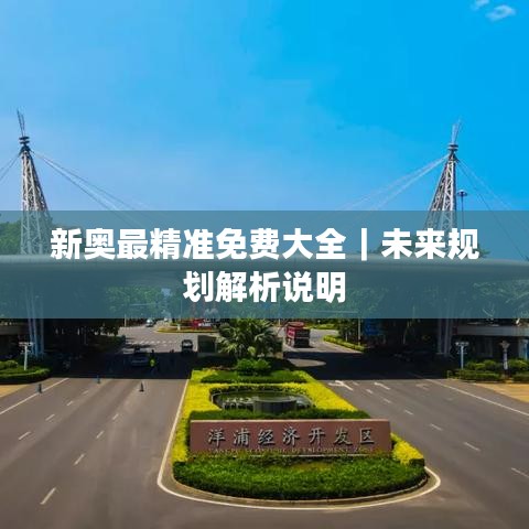 新奥最精准免费大全｜未来规划解析说明