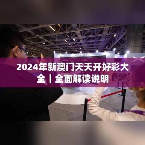 2024年新澳门天天开好彩大全｜全面解读说明