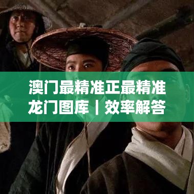 澳门最精准正最精准龙门图库|效率解答解释落实