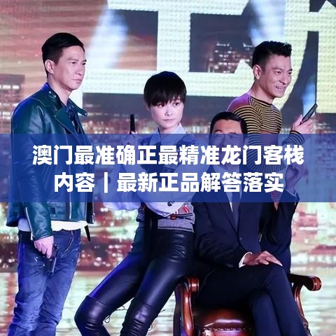 澳门最准确正最精准龙门客栈内容|最新正品解答落实