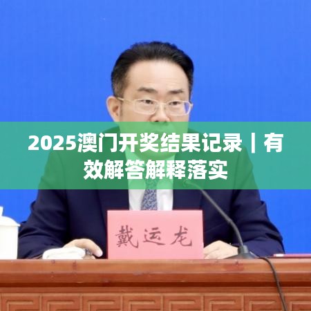 2025澳门开奖结果记录|有效解答解释落实