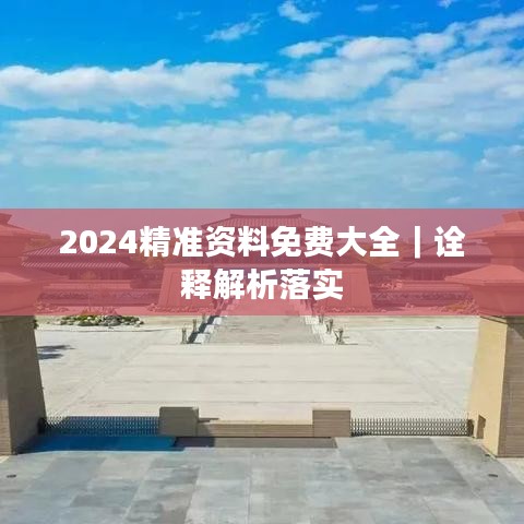 2024精准资料免费大全｜诠释解析落实