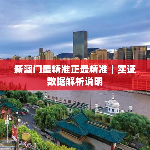 新澳门最精准正最精准｜实证数据解析说明