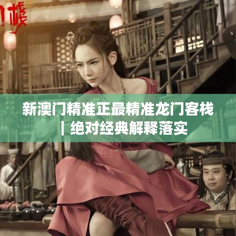 新澳门精准正最精准龙门客栈|绝对经典解释落实