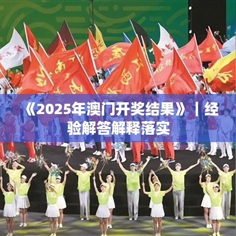 《2025年澳门开奖结果》|经验解答解释落实