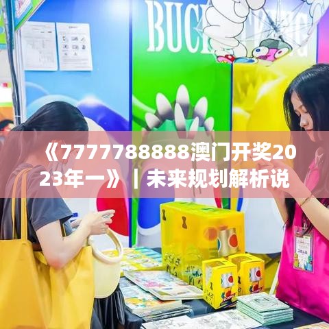 《7777788888澳门开奖2023年一》｜未来规划解析说明