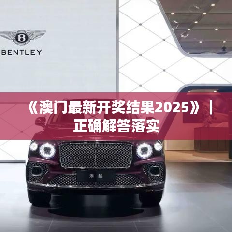 《澳门最新开奖结果2025》|正确解答落实