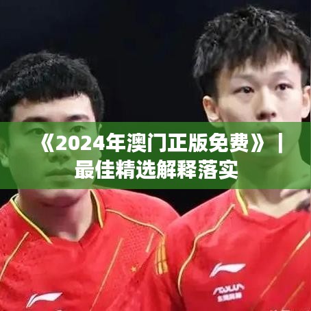 《2024年澳门正版免费》|最佳精选解释落实