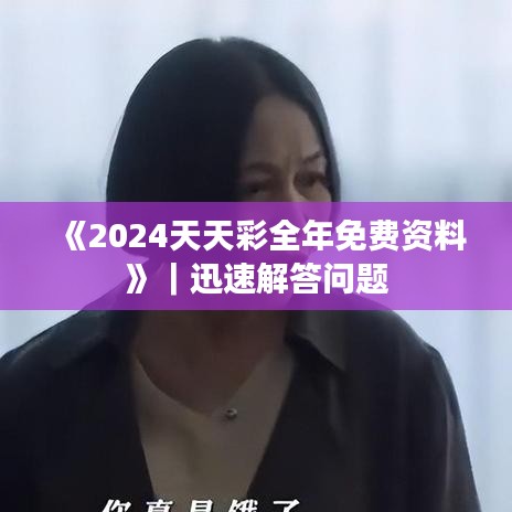 《2024天天彩全年免费资料》|迅速解答问题