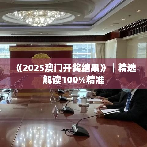 《2025澳门开奖结果》|精选解读100%精准