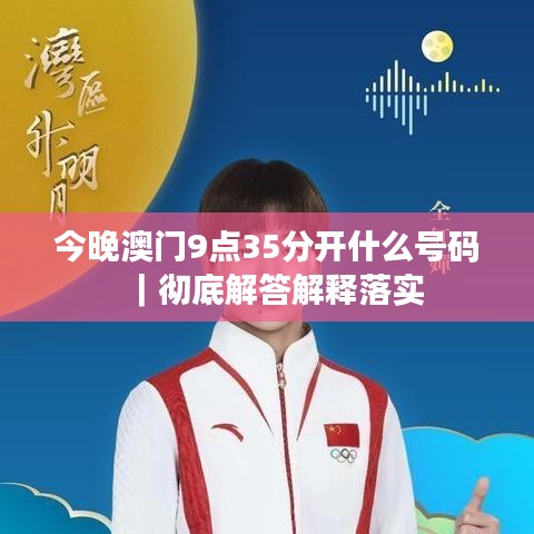 今晚澳门9点35分开什么号码｜彻底解答解释落实