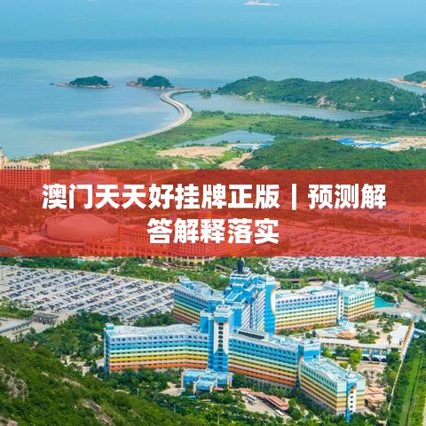 澳门天天好挂牌正版｜预测解答解释落实