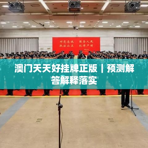 澳门天天好挂牌正版|预测解答解释落实