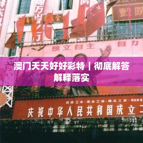 澳门天天好好彩特｜彻底解答解释落实