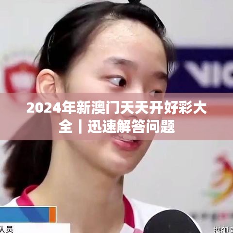 2024年新澳门天天开好彩大全｜迅速解答问题