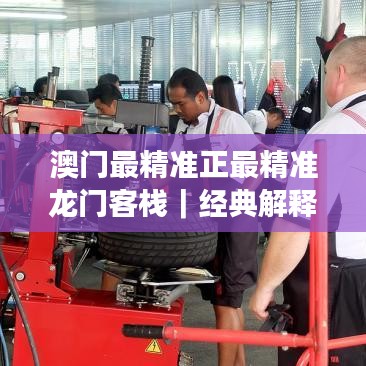 澳门最精准正最精准龙门客栈|经典解释落实