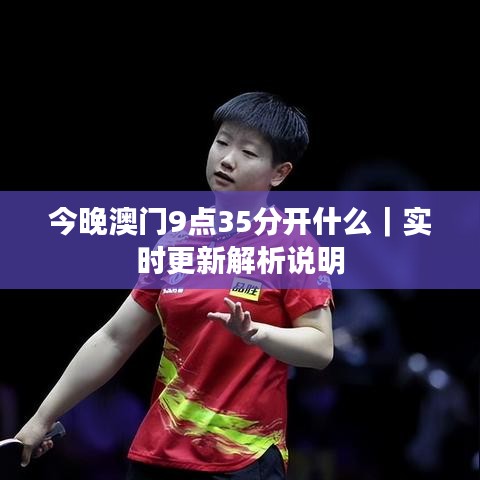 今晚澳门9点35分开什么|实时更新解析说明