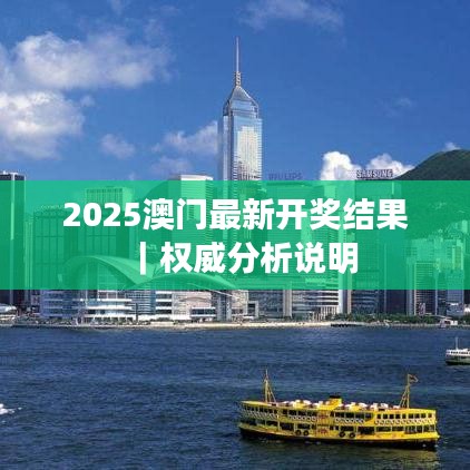 2025澳门最新开奖结果｜权威分析说明