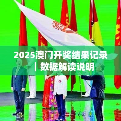 2025澳门开奖结果记录|数据解读说明