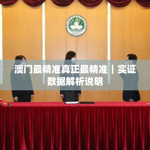 澳门最精准真正最精准｜实证数据解析说明
