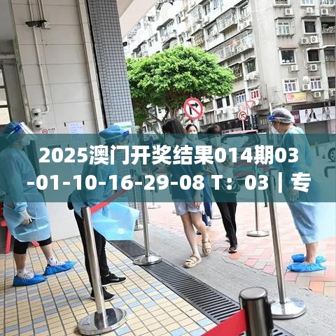 2025澳门开奖结果014期03-01-10-16-29-08 T:03|专业解析说明