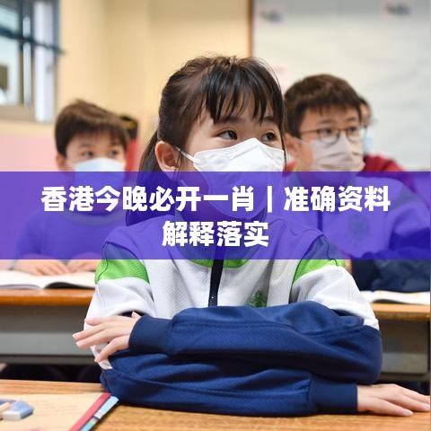 香港今晚必开一肖｜准确资料解释落实
