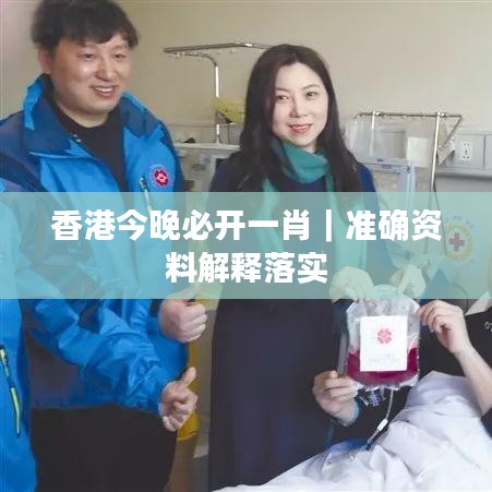 香港今晚必开一肖|准确资料解释落实