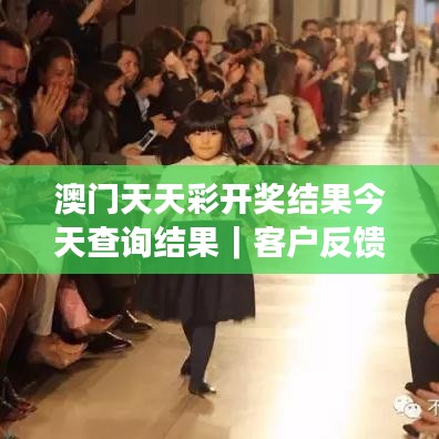 澳门天天彩开奖结果今天查询结果｜客户反馈分析落实