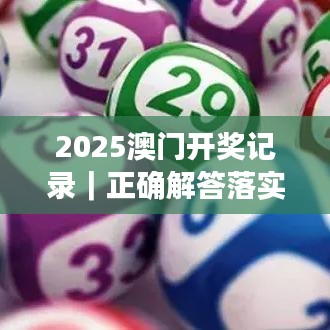 2025澳门开奖记录｜正确解答落实