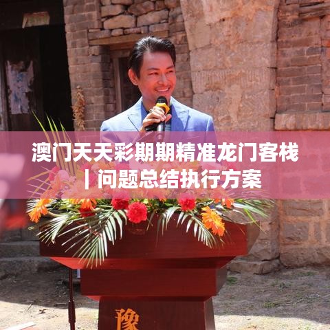 澳门天天彩期期精准龙门客栈｜问题总结执行方案