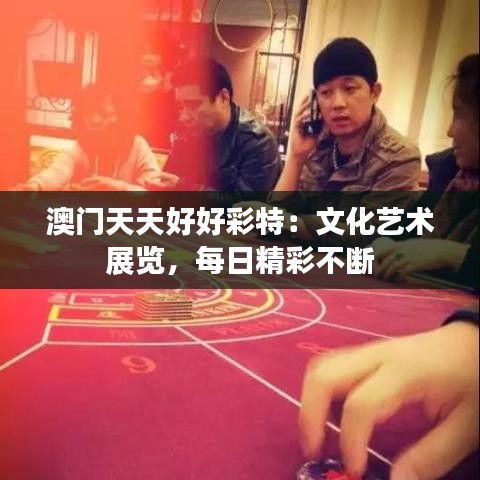 澳门天天好好彩特:文化艺术展览,每日精彩不断