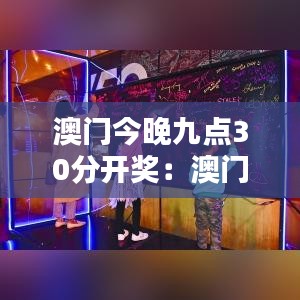 澳门今晚九点30分开奖：澳门的魅力夜晚活动揭晓