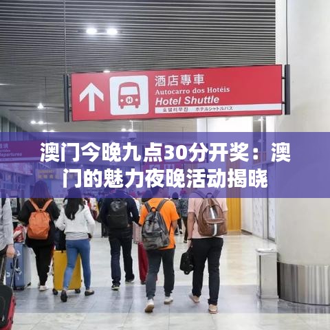 澳门今晚九点30分开奖:澳门的魅力夜晚活动揭晓