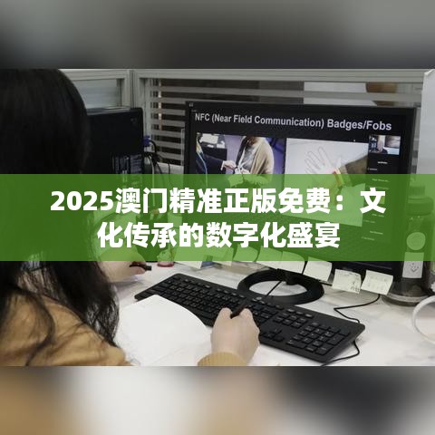 2025澳门精准正版免费:文化传承的数字化盛宴