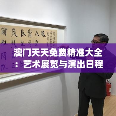 澳门天天免费精准大全:艺术展览与演出日程速递