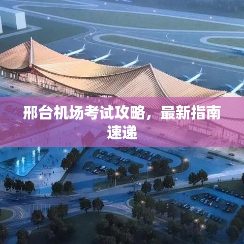 邢台机场考试攻略,最新指南速递