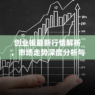 创业板最新行情解析,市场走势深度分析与展望