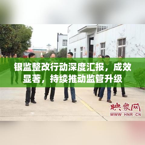 银监整改行动深度汇报，成效显著，持续推动监管升级