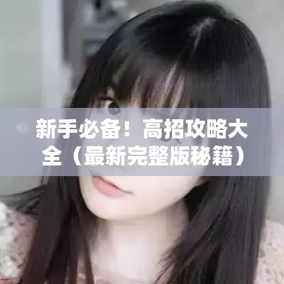 新手必备!高招攻略大全(最新完整版秘籍)