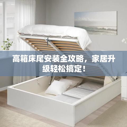 高箱床尾安装全攻略，家居升级轻松搞定！