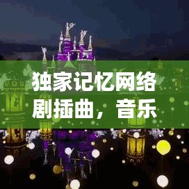 独家记忆网络剧插曲,音乐与剧情的绝美交融