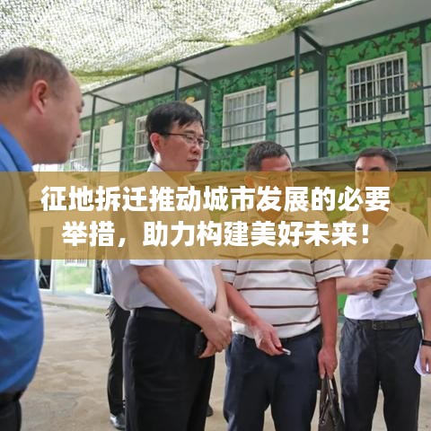征地拆迁推动城市发展的必要举措，助力构建美好未来！