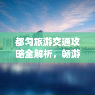都匀旅游交通攻略全解析，畅游美景不迷路！
