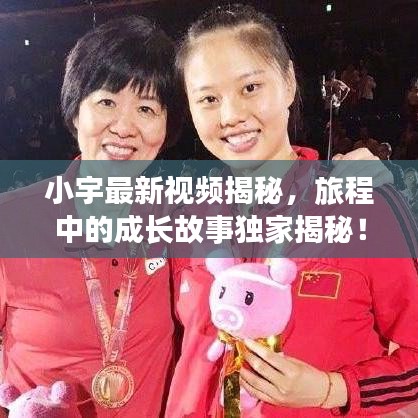 小宇最新视频揭秘，旅程中的成长故事独家揭秘！