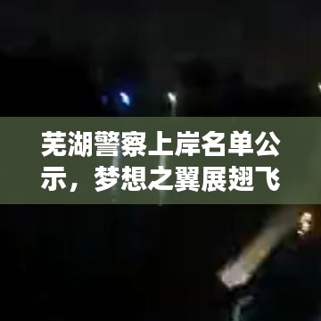 芜湖警察上岸名单公示，梦想之翼展翅飞翔，公正公开见证荣耀时刻