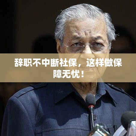 辞职不中断社保，这样做保障无忧！