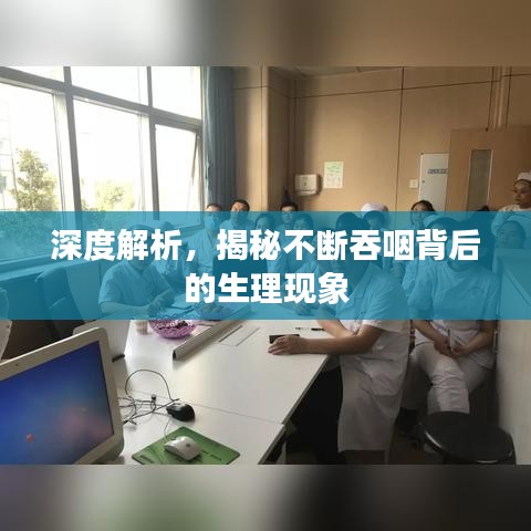 深度解析，揭秘不断吞咽背后的生理现象