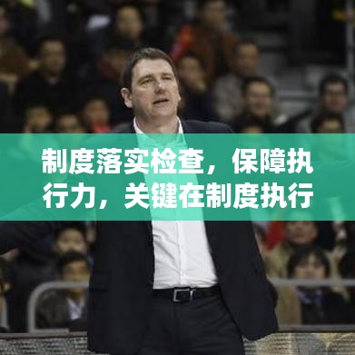 制度落实检查，保障执行力，关键在制度执行监督力度