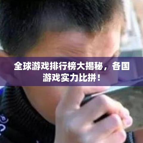 全球游戏排行榜大揭秘，各国游戏实力比拼！