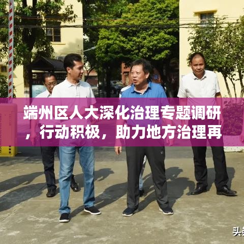 端州区人大深化治理专题调研，行动积极，助力地方治理再升级